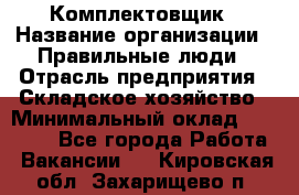 Комплектовщик › Название организации ­ Правильные люди › Отрасль предприятия ­ Складское хозяйство › Минимальный оклад ­ 29 000 - Все города Работа » Вакансии   . Кировская обл.,Захарищево п.